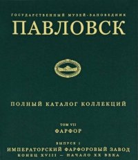 The state culture preserve Pavlovsk. The full catalogue of collections. Volume VII. Porcelain. Issue 1. The Imperial Porcelain Factory end of XVIII - early XX century