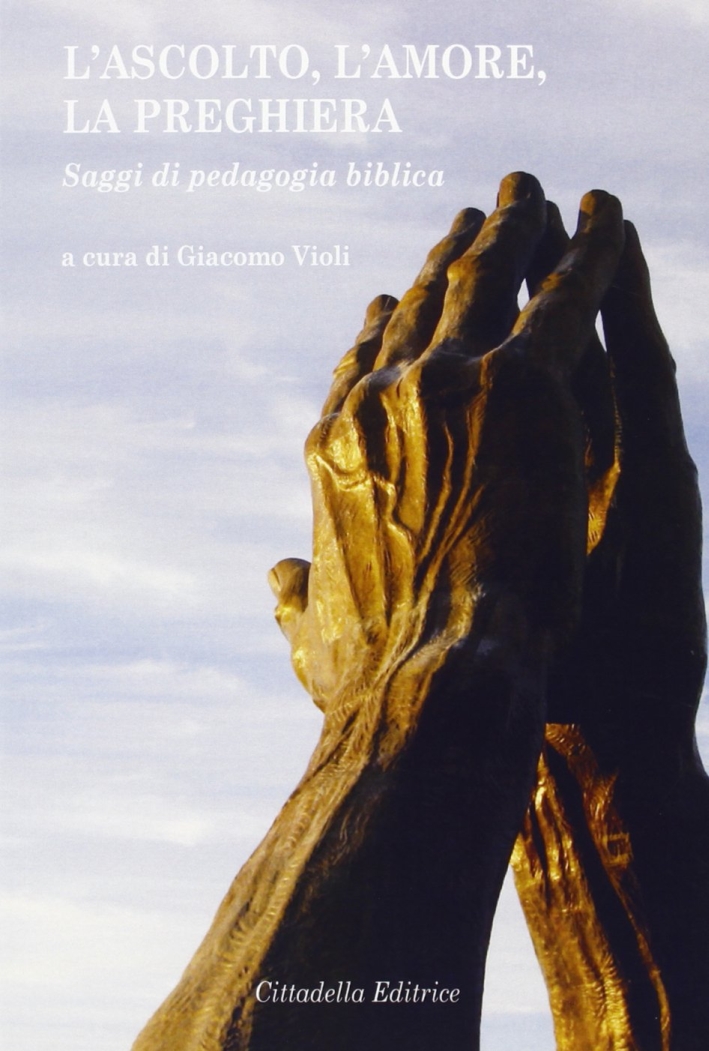 L'amore, l'ascolto, la preghiera. Saggi di pedagogia biblica L'amore, l'ascolto, la preghiera. Saggi di pedagogia biblica