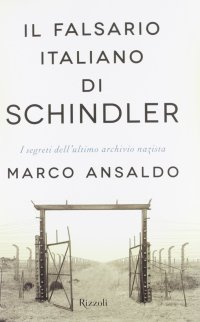 Il falsario italiano di Schindler. I segreti dell'ultimo archivio nazista
