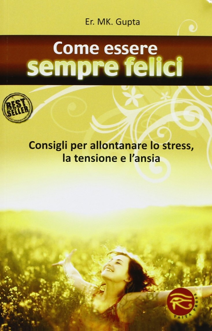 Come essere sempre felici. Consigli per allontanare lo stress, la tensione e l'ansia Come essere sempre felici. Consigli per allontanare lo stress, la tensione e l'ansia