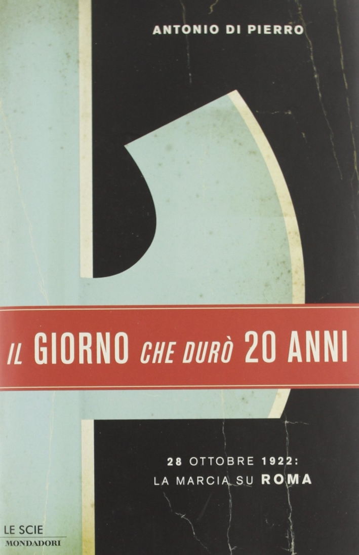 Il giorno che durò vent'anni. 22 ottobre 1922: la marcia su Roma Il giorno che durò vent'anni. 22 ottobre 1922: la marcia su Roma
