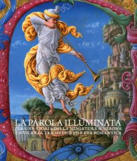La parola illuminata. Per una storia della miniatura a Verona e a Vicenza tra medioevo e Età Romantica