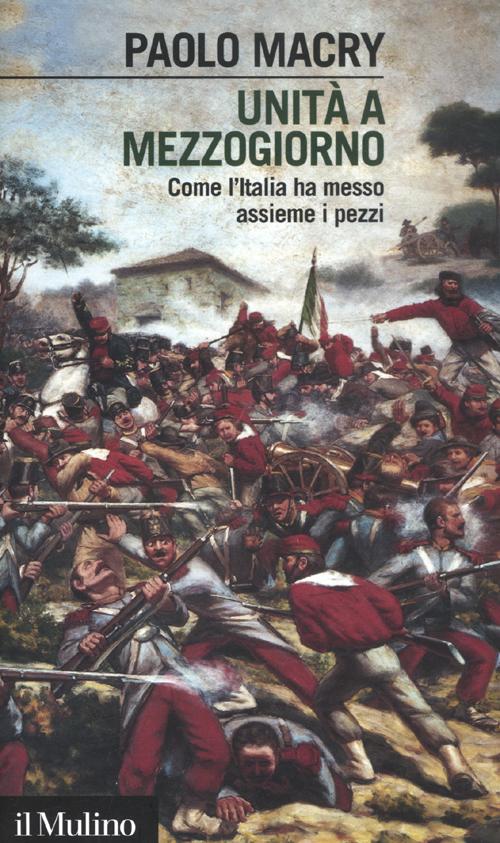 Unità a Mezzogiorno. Come l'Italia ha messo assieme i pezzi Unità a Mezzogiorno. Come l'Italia ha messo assieme i pezzi
