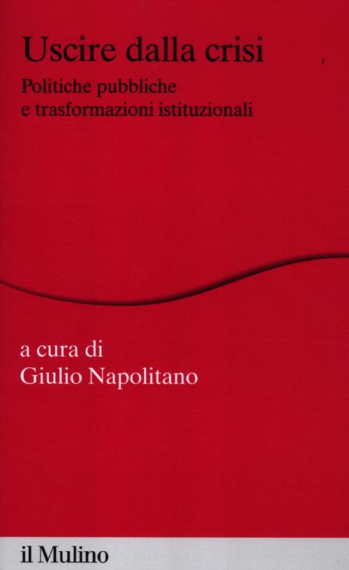 Uscire dalla crisi. Politiche pubbliche e trasformazioni istituzionali Uscire dalla crisi. Politiche pubbliche e trasformazioni istituzionali