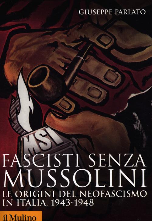 Fascisti senza Mussolini. Le origini del neofascismo in Italia, 1943-1948 Fascisti senza Mussolini. Le origini del neofascismo in Italia, 1943-1948