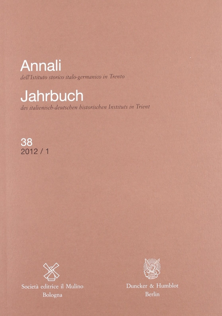 Annali dell'Istituto storico italo-germanico in Trento (2012). Vol. 38 Annali dell'Istituto storico italo-germanico in Trento (2012). Vol. 38