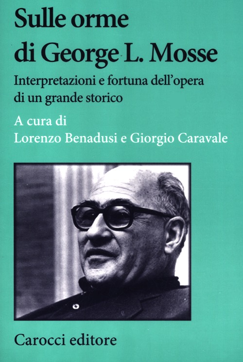 Sulle orme di George L. Mosse. Interpretazioni e fortuna dell'opera di un grande storico Sulle orme di George L. Mosse. Interpretazioni e fortuna dell'opera di un grande storico
