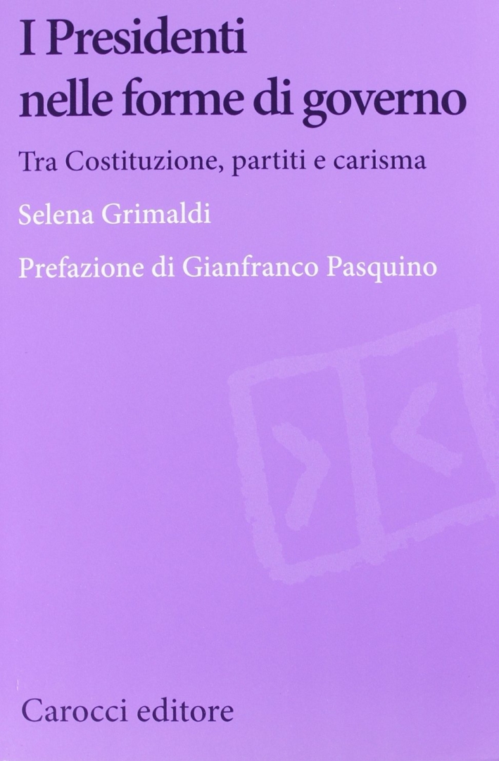I presidenti nelle forme di governo. Tra Costituzione, partiti e carisma I presidenti nelle forme di governo. Tra Costituzione, partiti e carisma