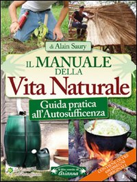 Il manuale della vita naturale. Guida pratica all'autosufficienza Il manuale della vita naturale. Guida pratica all'autosufficienza