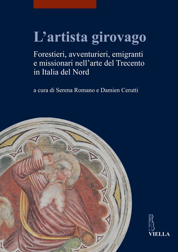 L'artista girovago. Forestieri, avventurieri, emigranti e missionari nell'arte del Trecento in Italia del Nord L'artista girovago. Forestieri, avventurieri, emigranti e missionari nell'arte del Trecento in Italia del Nord