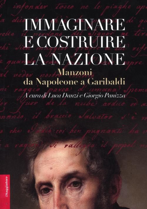 Immaginare e costruire la nazione. Manzoni da Napoleone a Garibaldi Immaginare e costruire la nazione. Manzoni da Napoleone a Garibaldi