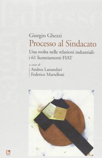 Processo al sindacato. Una svolta nelle relazioni industriali: i 61 licenziamenti Fiat