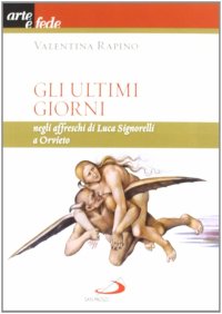 Gli ultimi giorni. Negli affreschi di Luca Signorelli a Orvieto
