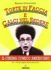 Torte in faccia e calci nel sedere. Il cinema comico americano. Vol. 1: Gli anni ruggenti della comunicazione breve