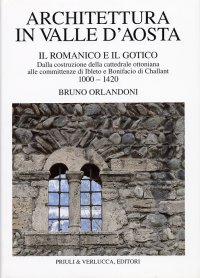 Architettura in Valle d'Aosta. 1. Il romanico e il gotico. Dalla costruzione della cattedraleottoniana alle committenze di Ibleto e Bonifacio di Challant (1000-1420)