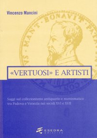 "Vertuosi" Antiquari e Artisti. Saggi sul Collezionismo Antiquario e Numismatico tra Padova e Venezia nei Secoli XVI e XVII