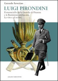 Luigi Pirondini. Il maresciallo della guardia di finanza e la resistenza antifascista. La vita e gli scritti Luigi Pirondini. Il maresciallo della guardia di finanza e la resistenza antifascista. La vita e gli scritti