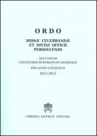 Ordo missae celebrandae et divini officii persolvendi secundum calendarium romanum generale pro anno liturgico 2012-2013 Ordo missae celebrandae et divini officii persolvendi secundum calendarium romanum generale pro anno liturgico 2012-2013