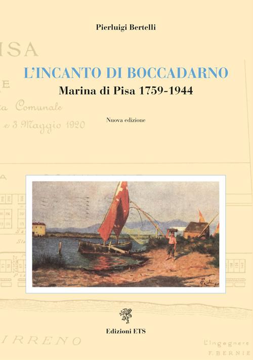 L'Incanto di Boccadarno. Marina di Pisa 1759-1944 L'Incanto di Boccadarno. Marina di Pisa 1759-1944