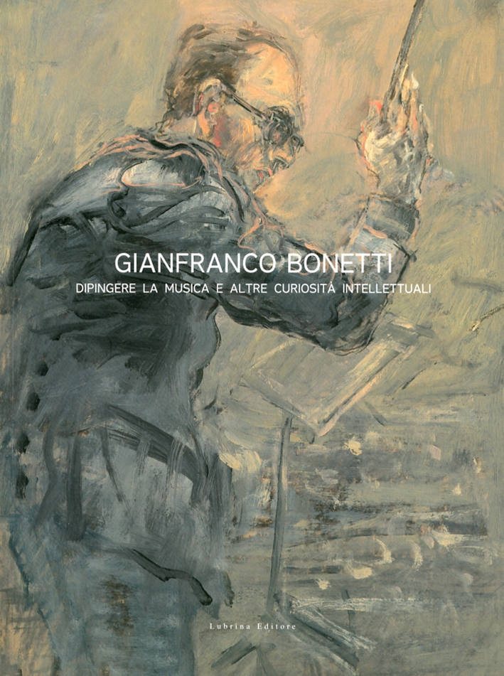 Gianfranco Bonetti. Dipingere la Musica e Altre Curiosità Intellettuali Gianfranco Bonetti. Dipingere la Musica e Altre Curiosità Intellettuali