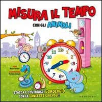 Misura il tempo con gli animali. Ediz. illustrata. Con gadget Misura il tempo con gli animali. Ediz. illustrata. Con gadget