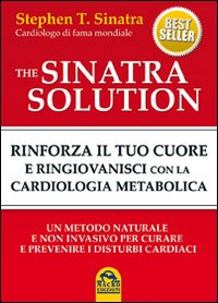 The Sinatra Solution. Rinforza il Tuo Cuore e Ringiovanisci con la Cardiologia Metabolica The Sinatra Solution. Rinforza il Tuo Cuore e Ringiovanisci con la Cardiologia Metabolica