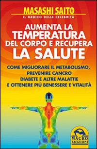Aumenta la temperatura del corpo e recupera la salute. Come migliorare il metabolismo e prevenire cancro, diabete e altre malattie ottenendo più benessere... Aumenta la temperatura del corpo e recupera la salute. Come migliorare il metabolismo e prevenire cancro, diabete e altre malattie ottenendo più benessere...