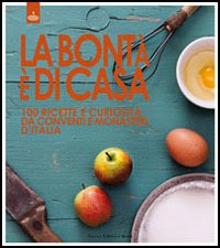 La bontà è di casa. 100 ricette e curiosità da conventi e monasteri d'Italia La bontà è di casa. 100 ricette e curiosità da conventi e monasteri d'Italia