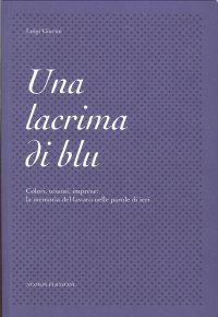 Una lacrima di blu. Colori, tessuti, imprese. La memoria del lavoro nelle parole di ieri