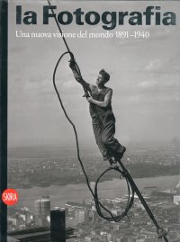 La fotografia. Vol. 2: Una nuova visione del mondo 1891-1940