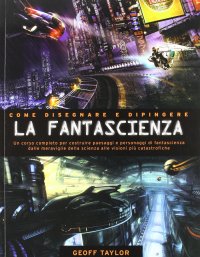 Come disegnare e dipingere la fantascienza. Ediz. illustrata