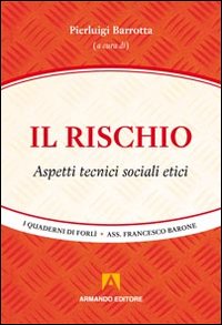 Il rischio. Aspetti tecnici, sociali, etici Il rischio. Aspetti tecnici, sociali, etici
