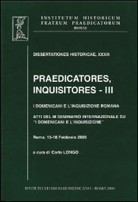 Praedicatores, inquisitores. Vol. 3. I Domenicani e l'Inquisizione Romana Praedicatores, inquisitores. Vol. 3. I Domenicani e l'Inquisizione Romana