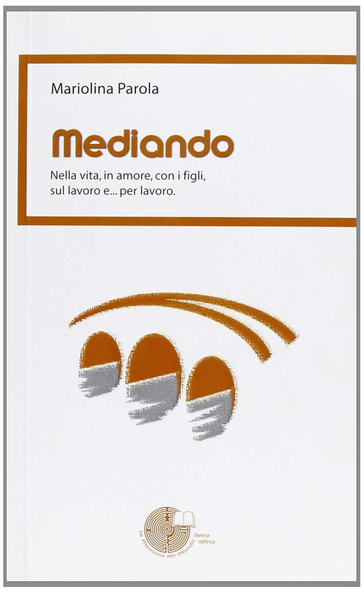 Mediando. Nella vita, in amore, con i figli, sul lavoro e... per lavoro Mediando. Nella vita, in amore, con i figli, sul lavoro e... per lavoro