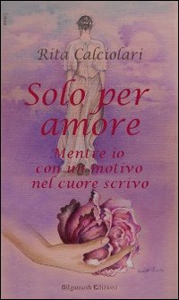 Solo per amore. Mentre io con un motivo nel cuore scrivo Solo per amore. Mentre io con un motivo nel cuore scrivo