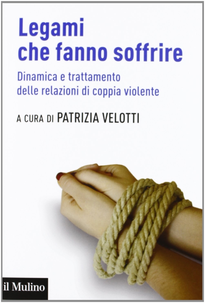 Legami che fanno soffrire. Dinamica e trattamento delle relazioni di coppia violente Legami che fanno soffrire. Dinamica e trattamento delle relazioni di coppia violente