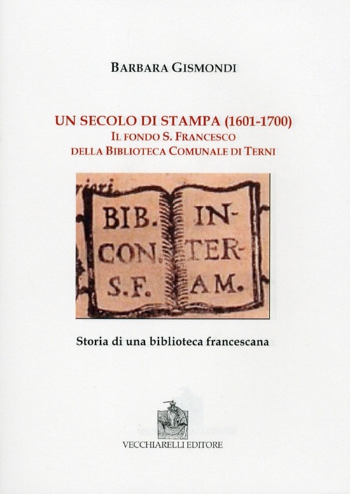 Un Secolo di Stampa (1601-1700). Il Fondo S. Francesco della Biblioteca Comunale di Terni Un Secolo di Stampa (1601-1700). Il Fondo S. Francesco della Biblioteca Comunale di Terni
