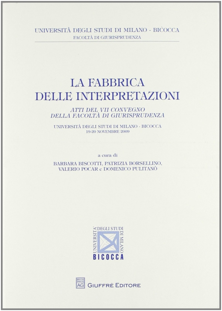 La fabbrica delle interpretazioni. Atti del 7° Convegno della Facoltà di Giurisprudenza Bicocca (Milano, 19-20 novembre 2009) La fabbrica delle interpretazioni. Atti del 7° Convegno della Facoltà di Giurisprudenza Bicocca (Milano, 19-20 novembre 2009)