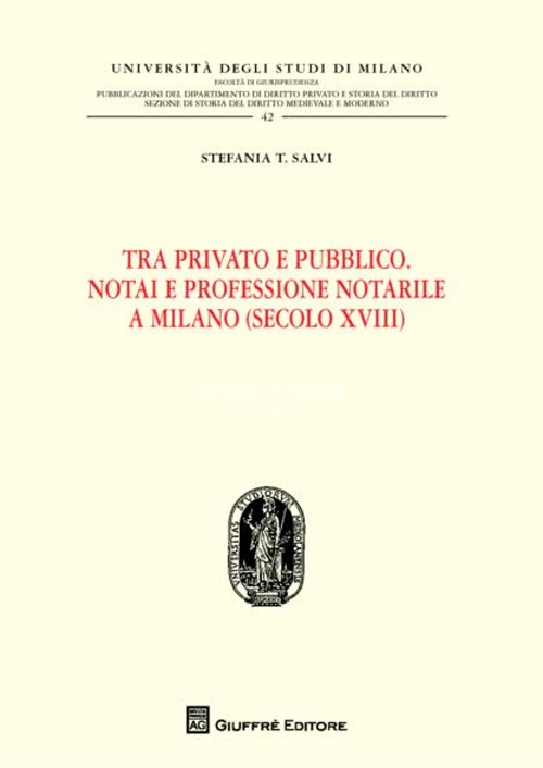 Tra privato e pubblico. Notai e professione notarile a Milano (secolo XVIII) Tra privato e pubblico. Notai e professione notarile a Milano (secolo XVIII)