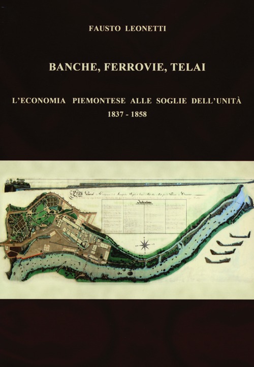 Banche, ferrovie, telai. L'economia piemontese alle soglie dell'Unità (1837-1858) Banche, ferrovie, telai. L'economia piemontese alle soglie dell'Unità (1837-1858)