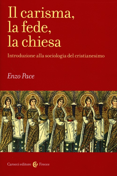 Il carisma, la fede, la chiesa. Introduzione alla sociologia del cristianesimo Il carisma, la fede, la chiesa. Introduzione alla sociologia del cristianesimo
