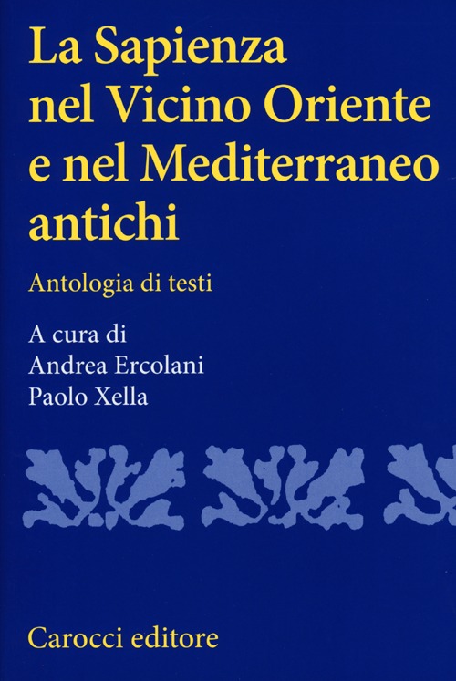 La sapienza nel Vicino Oriente e nel Mediterraneo antichi. Antologia di testi. La sapienza nel Vicino Oriente e nel Mediterraneo antichi. Antologia di testi.