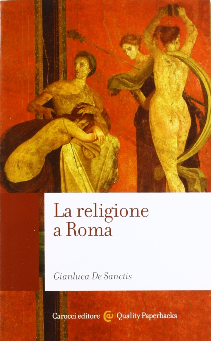 La religione a Roma. Luoghi, culti, sacerdoti, dèi La religione a Roma. Luoghi, culti, sacerdoti, dèi
