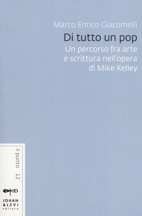 Di tutto un pop. Un percorso fra arte e scrittura nell'opera di Mike Kelley Di tutto un pop. Un percorso fra arte e scrittura nell'opera di Mike Kelley