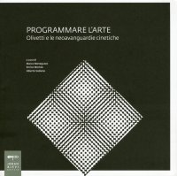 Programmare l'arte. Olivetti e le neoavanguardie cinetiche. Catalogo della mostra
