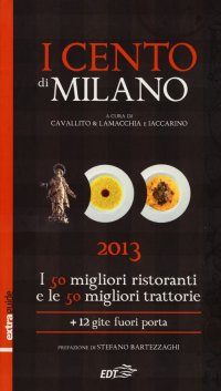 I Cento di Milano e Lombardia 2013. I 50 Migliori Ristoranti e le 50 Migliori Trattorie, 12 Gite Fuori Porta