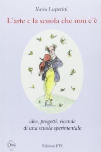 L'Arte e la Scuola che non C'è. Idee, Progetti, Vicende di una Scuola Sperimentale