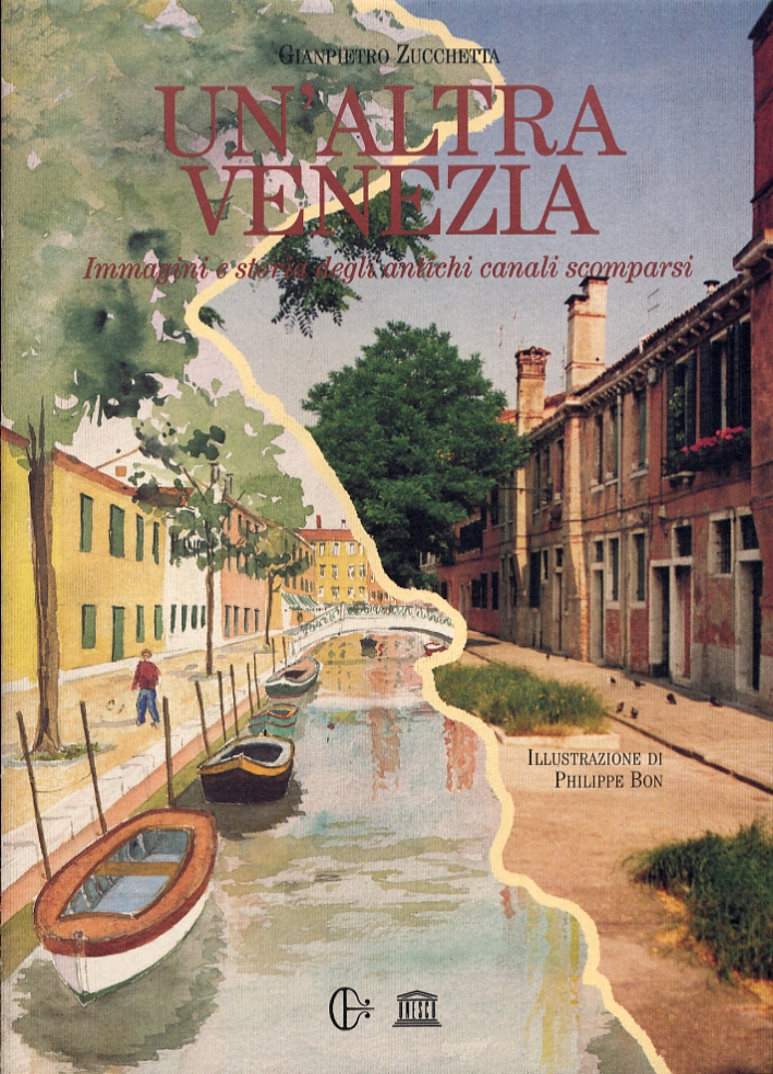 Un'Altra Venezia. Immagini e Storia degli Antichi Canali Scomparsi. Another Venice. An Illustrated History of Concealed Venetian Canals Un'Altra Venezia. Immagini e Storia degli Antichi Canali Scomparsi. Another Venice. An Illustrated History of Concealed Venetian Canals