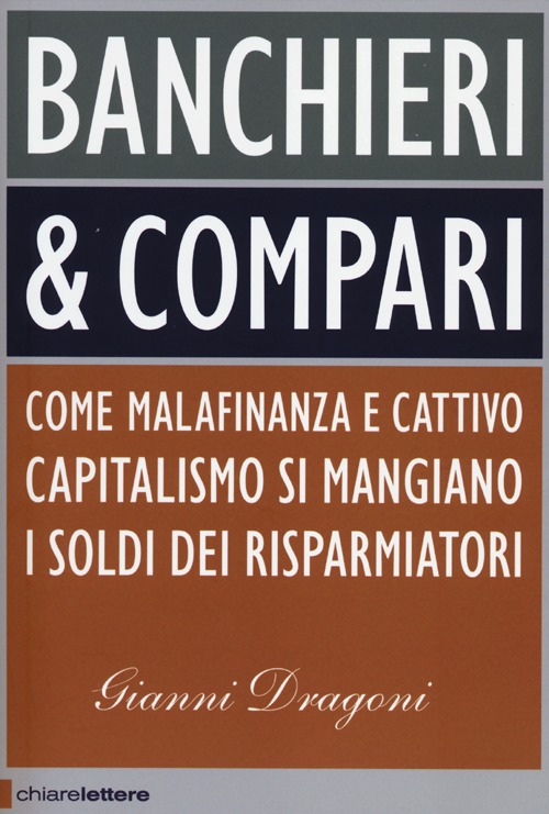 Banchieri & compari. Come malafinanza e cattivo capitalismo si mangiano i soldi dei risparmiatori Banchieri & compari. Come malafinanza e cattivo capitalismo si mangiano i soldi dei risparmiatori