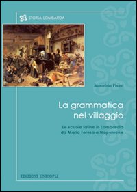 La grammatica nel villaggio. Le scuole latine in Lombardia da Maria Teresa a Napoleone La grammatica nel villaggio. Le scuole latine in Lombardia da Maria Teresa a Napoleone